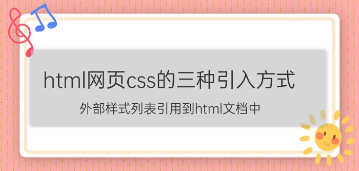 html网页css的三种引入方式 外部样式列表引用到html文档中,分别有几种方式？